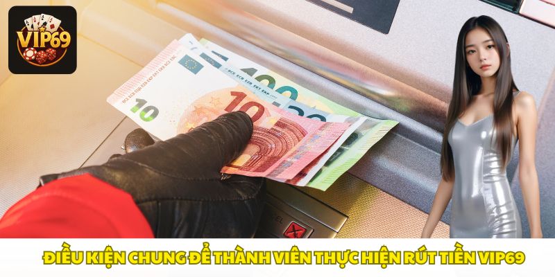 Các điều kiện để rút tiền Vip69