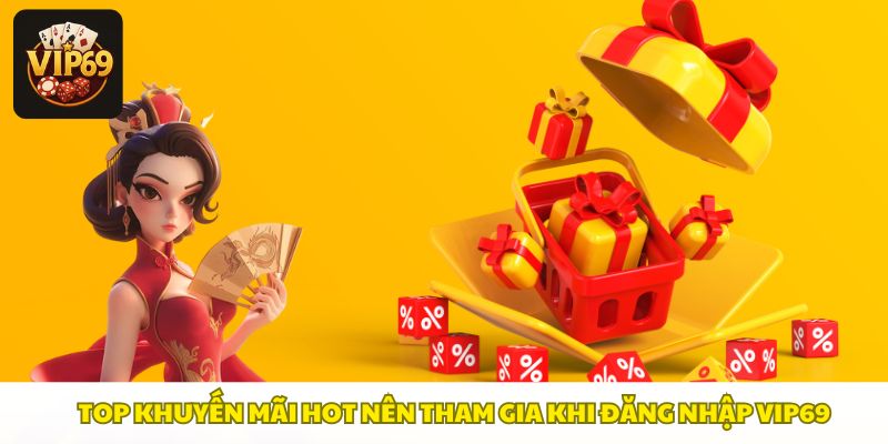 Ưu đãi hot sau đăng nhập Vip69: thưởng nạp, cược miễn phí